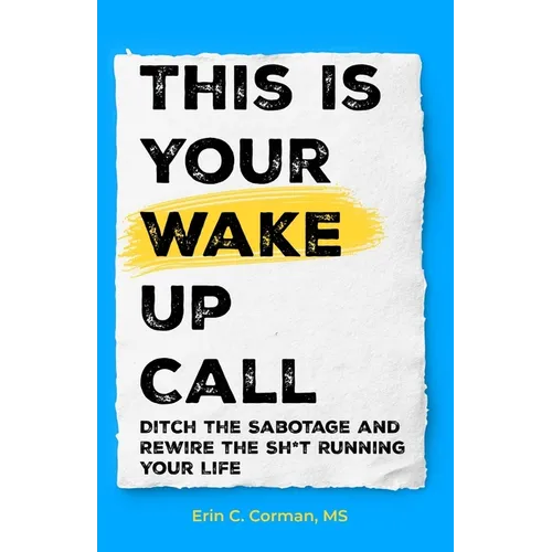 This Is Your Wake Up Call: Ditch the Sabotage and Rewire the Sh*t Running Your Life