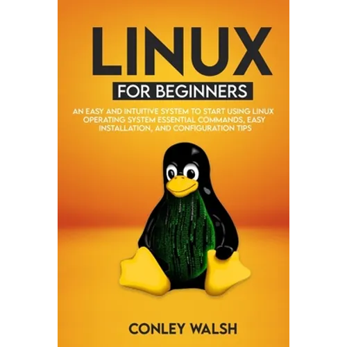 Linux for beginners: An Easy And Intuitive Systems To Start Using Linux Operating System Essential Commands, Easy Installation, And Configuration Tips