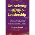 Unlocking the Magic of Leadership: 5 Keys to Inspire Yourself, Empower Others, and Drive Extraordinary Results