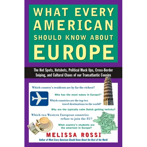 What Every American Should Know about Europe: The Hot Spots, Hotshots, Political Muck-Ups, Cross-Border Sniping, and Culturalchaos of Our Transatlanti