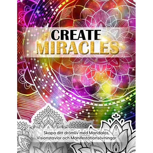 Create Miracles. Skapa Ditt Drömliv med mandalas, Visionstavlor och manifestationsövningar.