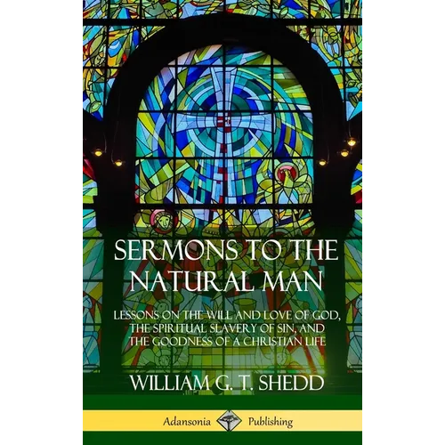 Sermons to the Natural Man: Lessons on the Will and Love of God, the Spiritual Slavery of Sin, and the Goodness of a Christian Life (Hardcover) - Hardcover