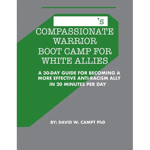 Compassionate Warrior Boot Camp for White Allies: A 30 Day Guide for Becoming a More Effective Anti-Racism Ally in 20 Minutes Per Day