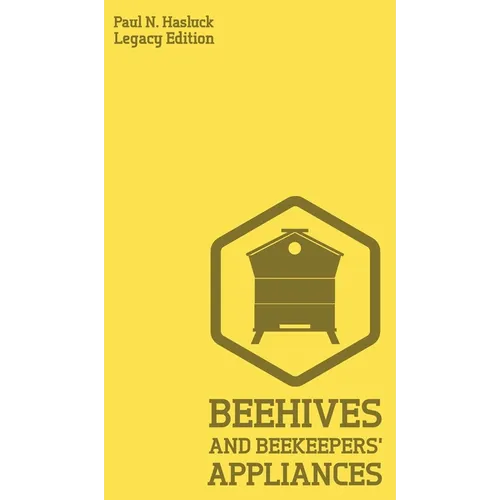 Beehives And Bee Keepers' Appliances (Legacy Edition): A Practical Manual For Handmade Bee Hives, Wax And Honey Extraction Tools, And Traditional Apia