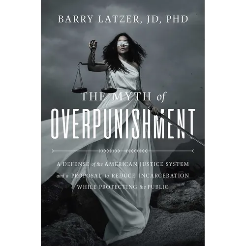 The Myth of Overpunishment: A Defense of the American Justice System and a Proposal to Reduce Incarceration While Protecting the Public