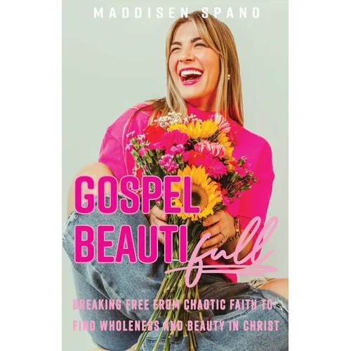 Gospel Beautiful: Breaking Free from Chaotic Faith to Find Wholeness and Beauty in Christ