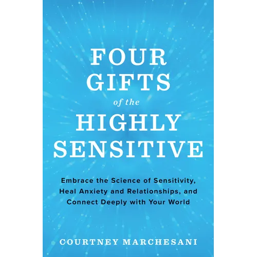 Four Gifts of the Highly Sensitive: Embrace the Science of Sensitivity, Heal Anxiety and Relationships, and Connect Deeply with Your World