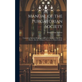 Manual of the Purgatorian Society: Containing Spiritual Reading and Prayers for Every Day of the Month, Also the Ordinary Prayers of a Pious Catholic