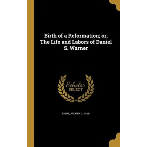 Birth of a Reformation; or, The Life and Labors of Daniel S. Warner
