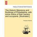 The Historic Mansions and Buildings of Philadelphia, with some notice of their owners and occupants. [Illustrated.]