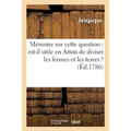 Mémoire Sur Cette Question: Utile En Artois de Diviser Les Fermes Et Exploitations Des Terres ?: Ouvrage Qui a Remporté Le Prix À l'Académie d'Arras L