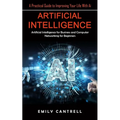 Artificial Intelligence: A Practical Guide to Improving Your Life With Ai (Artificial Intelligence for Business and Computer Networking for Beginners)