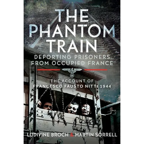 The Phantom Train: Deporting Prisoners from Occupied France: The Account of Francesco Fausto Nitti, 1944