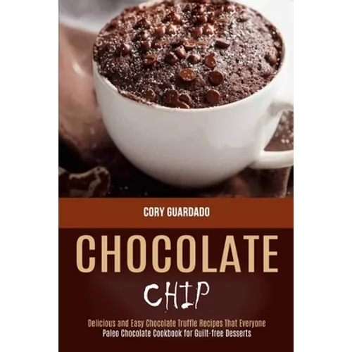 Chocolate Chip: Paleo Chocolate Cookbook for Guilt-free Desserts (Delicious and Easy Chocolate Truffle Recipes That Everyone)