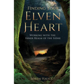Finding Your Elvenheart: Working with the Inner Realm of the Sidhe