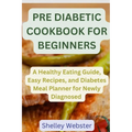 Pre Diabetic Cookbook for Beginners: A Hеalthy Eating Guidе, Easy Rеcipеs, and Diabetes Mеаl Planner for Newly Dia