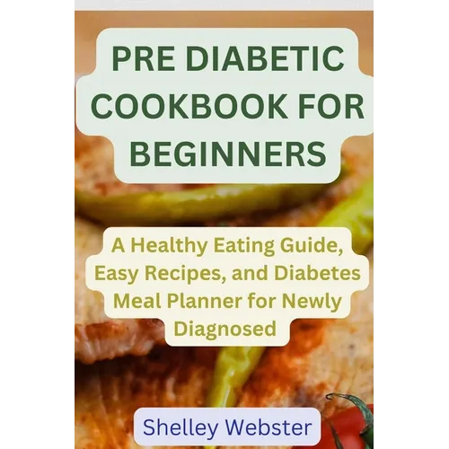 Pre Diabetic Cookbook for Beginners: A Hеalthy Eating Guidе, Easy Rеcipеs, and Diabetes Mеаl Planner for Newly Dia