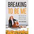 Breaking To Be Me: The Secret to Overcoming Chronic Pain