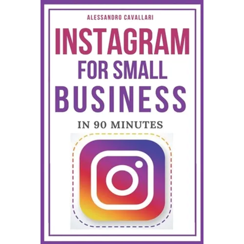 Instagram for Small Business in 90 Minutes: Leverage your business using strategies to create successful profiles and gain thousands of followers. Qui