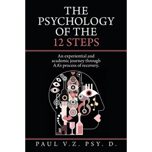 The Psychology of the 12 Steps: An Experiential and Academic Journey Through Aa's Process of Recovery.