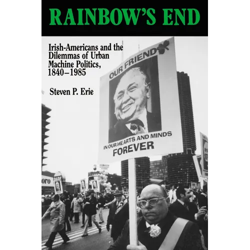 Rainbow's End: Irish-Americans and the Dilemmas of Urban Machine Politics, 1840-1985 Volume 15