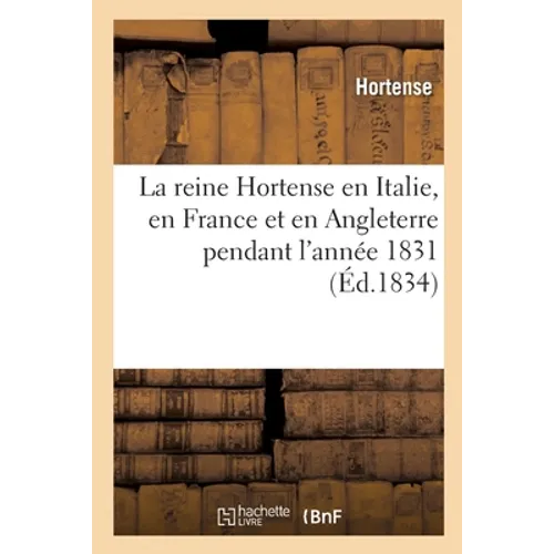 La Reine Hortense En Italie, En France Et En Angleterre Pendant l'Année 1831: Fragments Extraits de Ses Mémoires Inédits