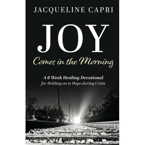 Joy Comes in the Morning: A 6 Week Healing Devotional for Holding on to Hope during Crisis