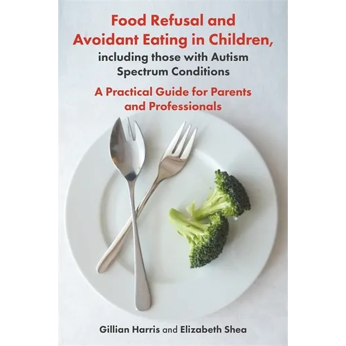 Food Refusal and Avoidant Eating in Children, Including Those with Autism Spectrum Conditions: A Practical Guide for Parents and Professionals