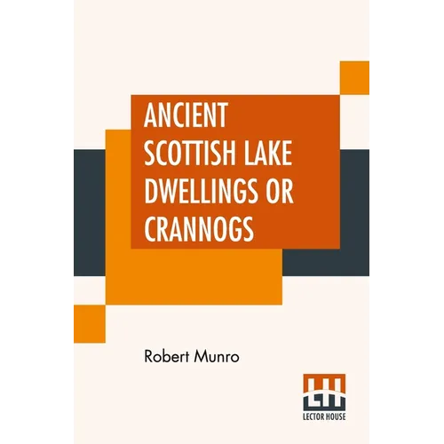 Ancient Scottish Lake Dwellings Or Crannogs: With A Supplementary Chapter On Remains Of Lake-Dwellings In England