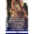 The Causes of the Corruption of the Traditional Text of the Holy Gospels: The Corrupted Lore of Christian Scripture - The Accidental and Intentional R