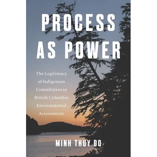 Process as Power: The Legitimacy of Indigenous Consultation in British Columbia Environmental Assessments
