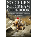 No-Churn Ice Cream Cookbook: Quick and Easy Homemade No-Churn Ice Cream, Sundae Sauce, and Cone Recipes