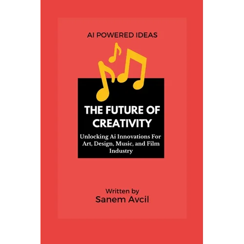 The Future of Creativity: Unlocking Ai Innovations For Art, Design, Music, and Film Industry
