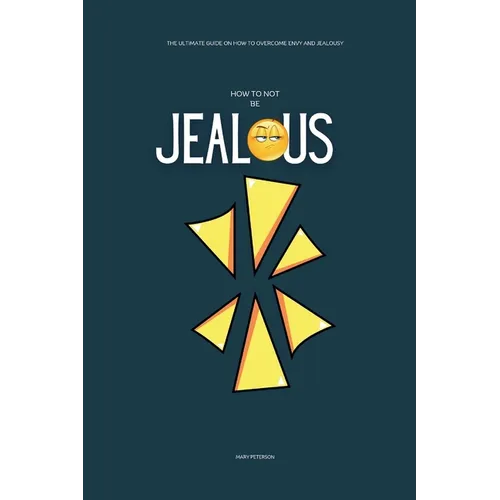 How to Not be Jealous: The Ultimate Guide on How to overcome Envy and Jealousy
