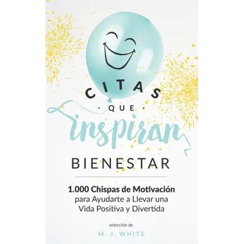 Citas Que Inspiran Bienestar: 1.000 chispas de motivación para ayudarte a llevar una vida positiva y divertida
