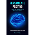 Pensamiento Positivo: La guía más eficiente para una mente sana y positiva (La mejor guía para sobreponerse a la negatividad y alcanzar la felicidad)