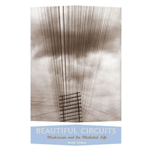 Beautiful Circuits: Modernism and the Mediated Life