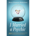 I Married a Psychic: 50 Essential Life and Love Lessons I Learned Being Married to a Psychic Medium