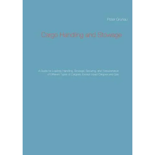 Cargo Handling and Stowage: A Guide for Loading, Handling, Stowage, Securing, and Transportation of Different Types of Cargoes, Except Liquid Cargoes