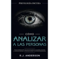 Cómo analizar a las personas: Psicología Oscura - Técnicas secretas para analizar e influenciar a cualquiera utilizando el lenguaje corporal, la ... y