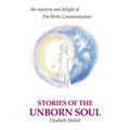 Stories of the Unborn Soul: the mystery and delight of Pre-Birth Communication