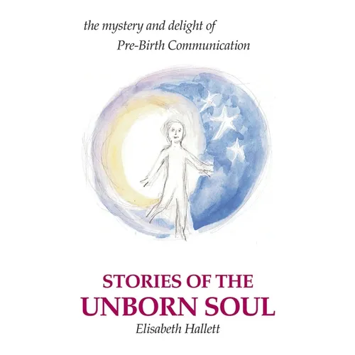 Stories of the Unborn Soul: the mystery and delight of Pre-Birth Communication