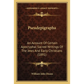 Pseudepigrapha: An Account Of Certain Apocryphal Sacred Writings Of The Jews And Early Christians (1891)
