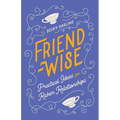 Friend-Wise: Practical Ideas for Richer Relationships