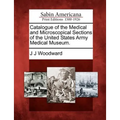 Catalogue of the Medical and Microscopical Sections of the United States Army Medical Museum.