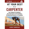 At Your Best as a Carpenter: Your Playbook for Building a Successful Career and Launching a Thriving Small Business as a Carpenter