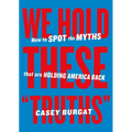 We Hold These Truths: How to Spot the Myths That Are Holding America Back