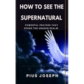 How to see the Supernatural: Powerful Prayers that opens the Unseen Realm