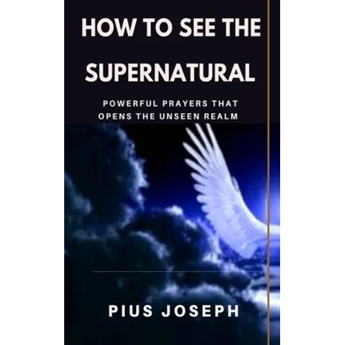 How to see the Supernatural: Powerful Prayers that opens the Unseen Realm