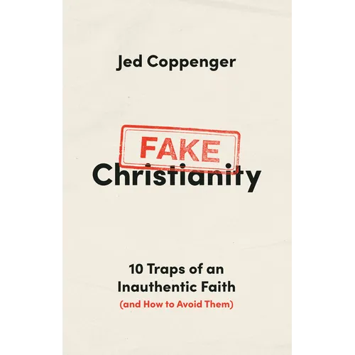Fake Christianity: 10 Traps of an Inauthentic Faith (and How to Avoid Them)